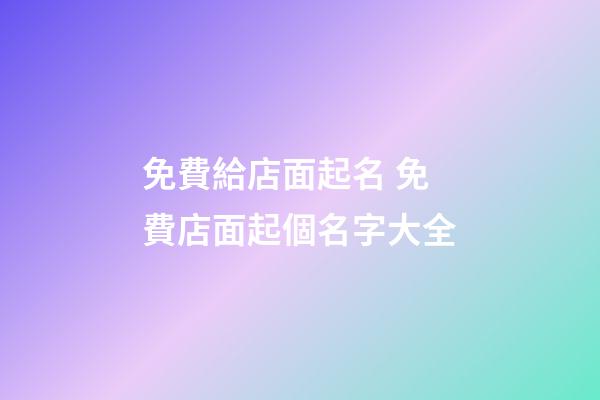 免費給店面起名 免費店面起個名字大全-第1張-店鋪起名-玄機派